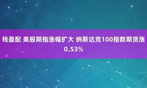 钱盈配 美股期指涨幅扩大 纳斯达克100指数期货涨0.53%