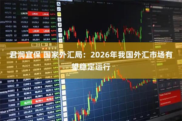 君润宜保 国家外汇局：2026年我国外汇市场有望稳定运行