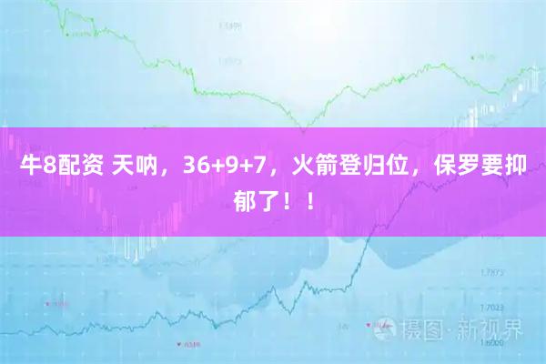 牛8配资 天呐，36+9+7，火箭登归位，保罗要抑郁了！！