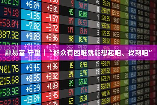 融易富 守望｜“群众有困难就能想起咱、找到咱”