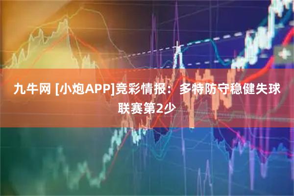 九牛网 [小炮APP]竞彩情报：多特防守稳健失球联赛第2少