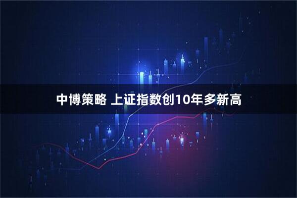 中博策略 上证指数创10年多新高