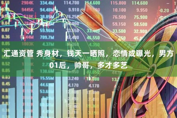 汇通资管 秀身材，钱天一晒照，恋情或曝光，男方01后，帅哥，多才多艺