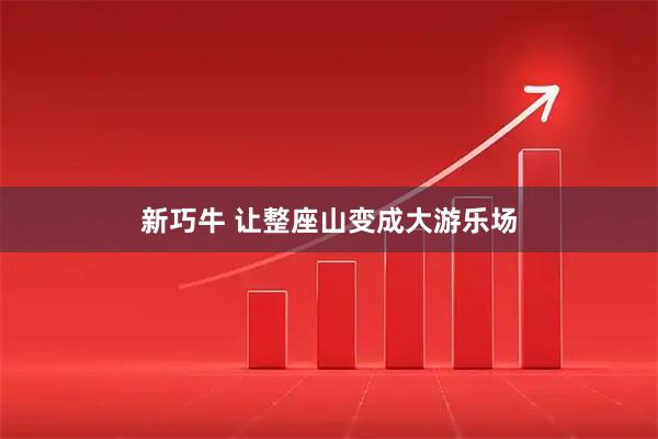 新巧牛 让整座山变成大游乐场